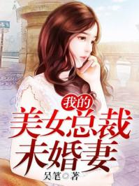 我的美女总裁未婚妻全文更新