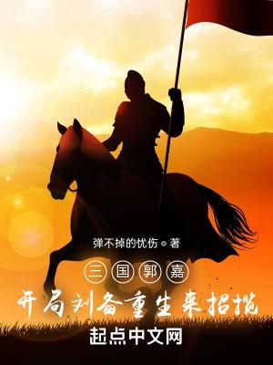 三国郭嘉开局刘备重生来招揽TXT