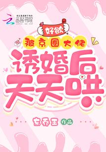 好欲!被京圈大佬诱婚后天天哄 东乔王