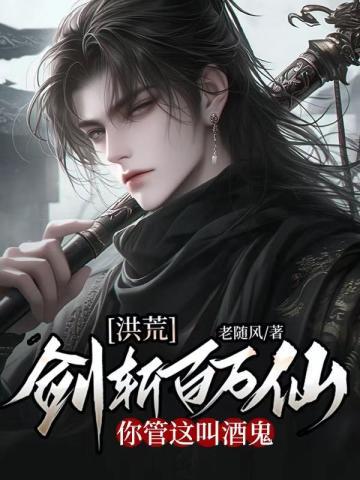 洪荒剑斩百万仙你管这叫酒鬼吗