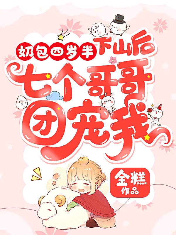 奶包四岁半下山后七个哥哥团宠我全本